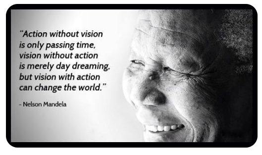 "Vision without action is just a dream, action without vision just passes the time, and vision with action can change the world."8/12/2013 Nelson Mandela